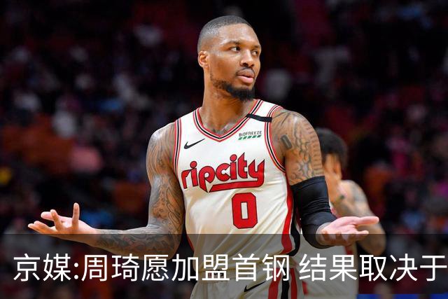 京媒:周琦愿加盟首钢 结果取决于两队谈判结果