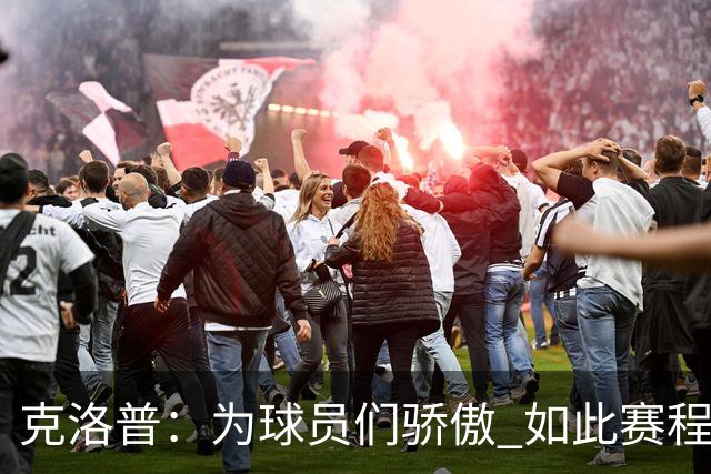 克洛普：为球员们骄傲 如此赛程还能保持激情